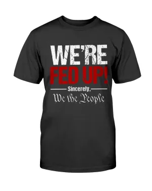 We're Fed Up. Sincerely, We the People Unisex T-Shirt